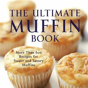The Ultimate Muffin Book: More Than 600 Recipes For Sweet And Savory Muffins