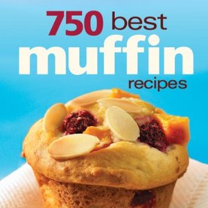 750 Best Muffin Recipes: Everything From Breakfast Classics To Gluten-Free Favorites
