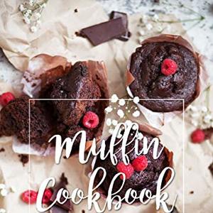 Muffin Cookbook: Delicious Yet Easy Muffin Recipes That The Entire Family Will Enjoy